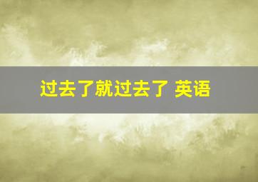 过去了就过去了 英语